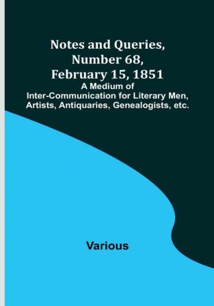 Notes and Queries Number 68 February 15 1851 : A Medium of Inter-communication for Literary Men Artists Antiquaries Genealogists etc.