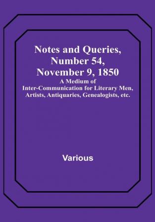 Notes and Queries Number 54 November 9 1850 : A Medium of Inter-communication for Literary Men Artists Antiquaries Genealogists etc.