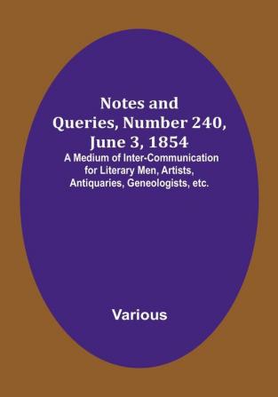 Notes and Queries Number 240 June 3 1854 : A Medium of Inter-communication for Literary Men Artists Antiquaries Geneologists etc.