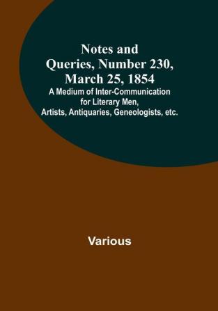 Notes and Queries Number 230 March 25 1854 : A Medium of Inter-communication for Literary Men Artists Antiquaries Geneologists etc.