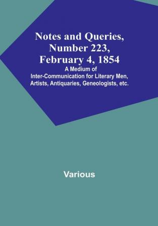 Notes and Queries Number 223 February 4 1854 : A Medium of Inter-communication for Literary Men Artists Antiquaries Geneologists etc.