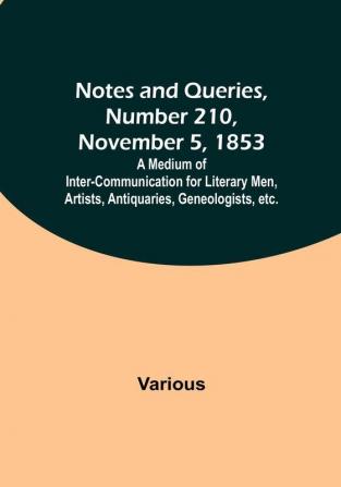 Notes and Queries Number 210 November 5 1853 : A Medium of Inter-communication for Literary Men Artists Antiquaries Geneologists etc.