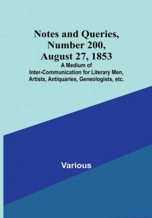 Notes and Queries Number 200 August 27 1853 : A Medium of Inter-communication for Literary Men Artists Antiquaries Geneologists etc.