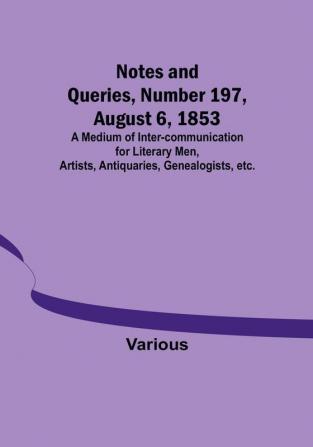 Notes and Queries Number 197 August 6 1853 : A Medium of Inter-communication for Literary Men Artists Antiquaries Genealogists etc.