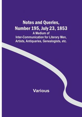 Notes and Queries Number 195 July 23 1853 : A Medium of Inter-communication for Literary Men Artists Antiquaries Genealogists etc.