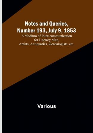 Notes and Queries Number 193 July 9 1853 : A Medium of Inter-communication for Literary Men Artists Antiquaries Genealogists etc.