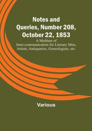 Notes and Queries Number 208 October 22 1853 : A Medium of Inter-communication for Literary Men Artists Antiquaries Geneologists etc.