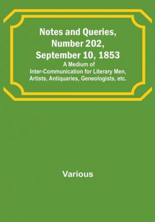 Notes and Queries Number 202 September 10 1853 : A Medium of Inter-communication for Literary Men Artists Antiquaries Geneologists etc.