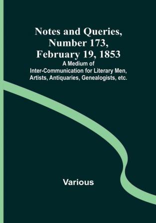 Notes and Queries Number 173 February 19 1853 : A Medium of Inter-communication for Literary Men Artists Antiquaries Genealogists etc.