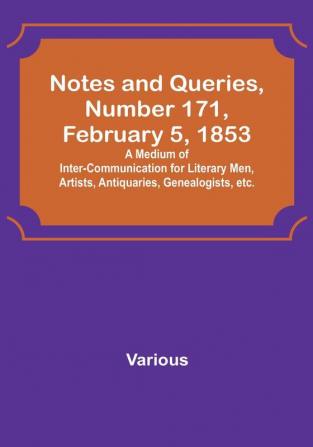 Notes and Queries|Number 171 February 5 1853 : A Medium of Inter-communication for Literary Men Artists Antiquaries Genealogists etc.