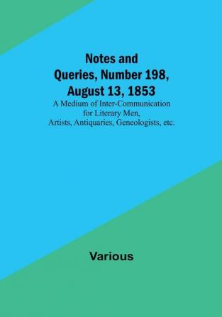 Notes and Queries Number 198 August 13 1853 : A Medium of Inter-communication for Literary Men Artists Antiquaries Geneologists etc.