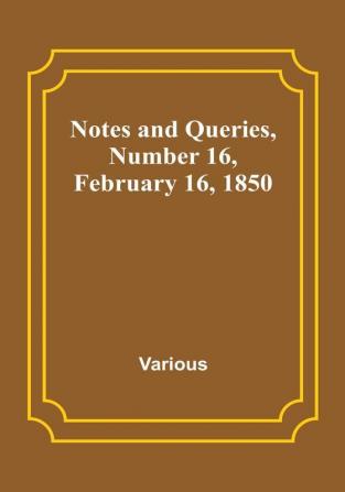 Notes and Queries|Number 16 February 16 1850