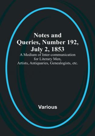 Notes and Queries Number 192 July 2 1853 : A Medium of Inter-communication for Literary Men Artists Antiquaries Genealogists etc.