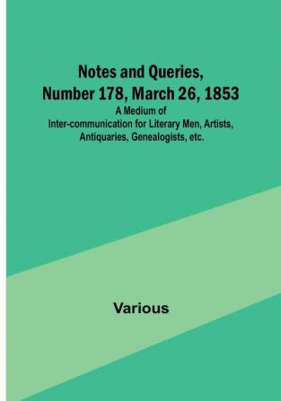 Notes and Queries Number 178 March 26 1853 : A Medium of Inter-communication for Literary Men Artists Antiquaries Genealogists etc.