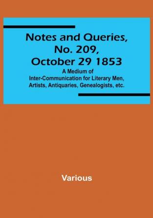 Notes and Queries No. 209 October 29 1853 : A Medium of Inter<li>communication for Literary Men Artists Antiquaries Genealogists etc.