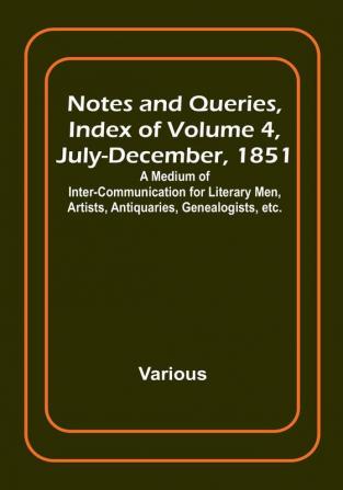 Notes and Queries Index of Volume 4 July-December 1851 : A Medium of Inter-communication for Literary Men Artists Antiquaries Genealogists etc.