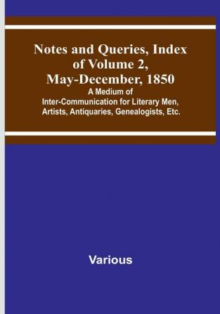 Notes and Queries Index of Volume 2 May-December 1850 : A Medium of Inter-Communication for Literary Men Artists Antiquaries Genealogists Etc.