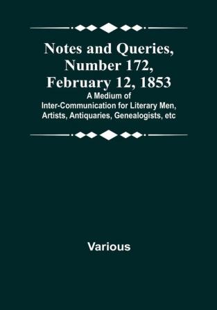 Notes and Queries|Number 172 February 12 1853 : A Medium of Inter-communication for Literary Men Artists Antiquaries Genealogists etc