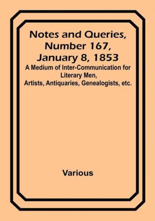 Notes and Queries|Number 167 January 8 1853 : A Medium of Inter<li>communication for Literary Men Artists Antiquaries Genealogists etc.