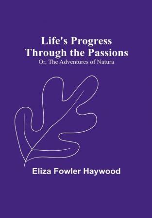 Life's Progress Through the Passions: Or The Adventures of Natura