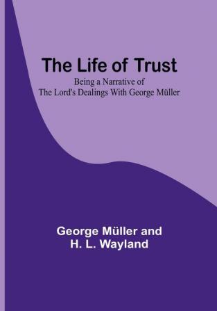 The Life of Trust: Being a Narrative of the Lord's Dealings With George Müller