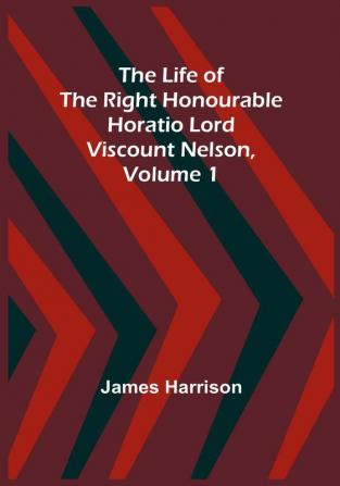 The Life of the Right Honourable Horatio Lord Viscount Nelson| Volume 1