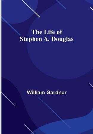 The Life of Stephen A. Douglas