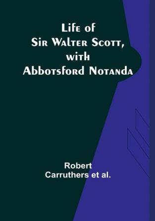 Life of Sir Walter Scott with Abbotsford Notanda