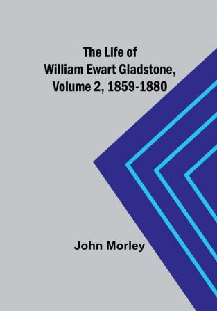 The Life of William Ewart Gladstone|Volume 2 1859-1880