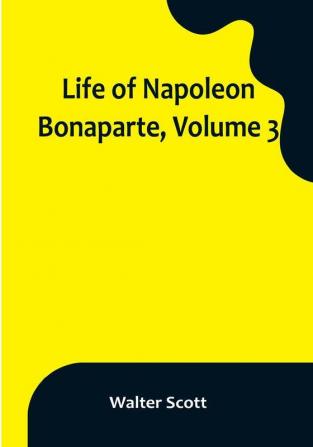 Life of Napoleon Bonaparte| Volume 3