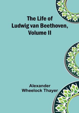 The Life of Ludwig van Beethoven| Volume II