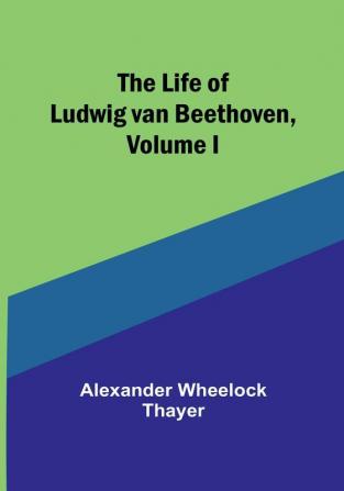 The Life of Ludwig van Beethoven| Volume I