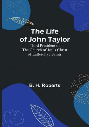 The Life of John Taylor: Third President of the Church of Jesus Christ of Latter-Day Saints