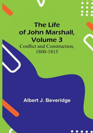 The Life of John Marshall| Volume 3: Conflict and construction 1800-1815