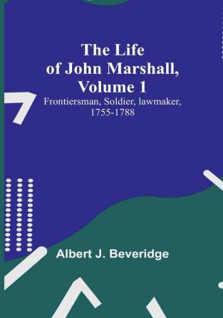 The Life of John Marshall| Volume 1: Frontiersman soldier lawmaker 1755-1788