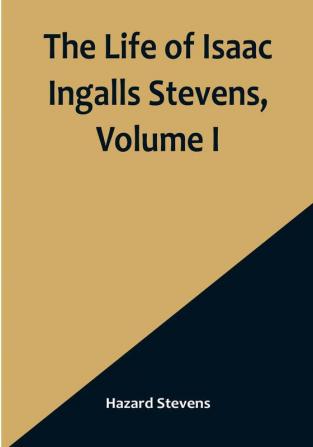 The Life of Isaac Ingalls Stevens| Volume I