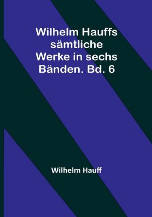 Wilhelm Hauffs sämtliche Werke in sechs Bänden. Bd. 6