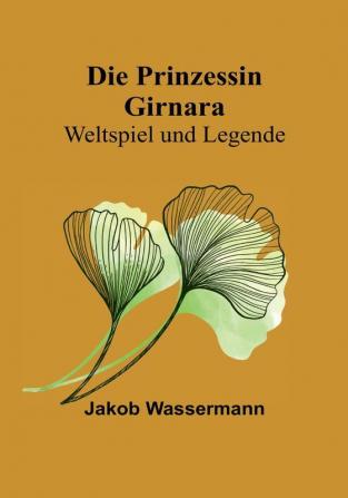 Die Prinzessin Girnara: Weltspiel und Legende