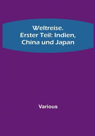 Weltreise. Erster Teil: Indien China und Japan