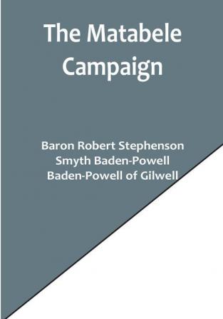 The Matabele Campaign:  Being a Narrative of the Campaign in Suppressing the Native Rising in Matabeleland and Mashonaland 1896