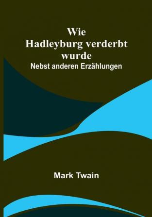 Wie Hadleyburg verderbt wurde: Nebst anderen Erzählungen