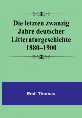 Die letzten zwanzig Jahre deutscher Litteraturgeschichte 1880–1900