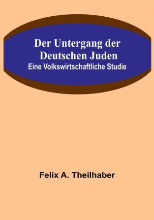 Der Untergang der Deutschen Juden: Eine Volkswirtschaftliche Studie