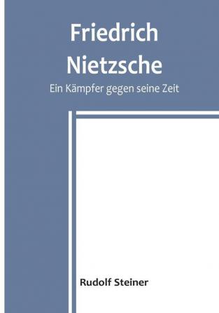 Friedrich Nietzsche: Ein Kämpfer gegen seine Zeit