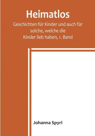 Heimatlos:  Geschichten für Kinder und auch für solche welche die

Kinder lieb haben 1. Band