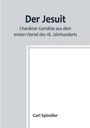 Der Jesuit:  Charakter-Gemälde aus dem ersten Viertel des 18. Jahrhunderts