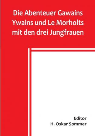 Die Abenteuer Gawains Ywains und Le Morholts mit den drei Jungfrauen:  aus der Trilogie (Demanda) des pseudo-Robert de Borron