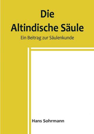 Die altindische Säule: Ein Beitrag zur Säulenkunde