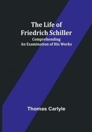 The Life of Friedrich Schiller: Comprehending an Examination of His Works