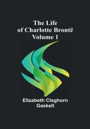 The Life of Charlotte Brontë |  Volume 1